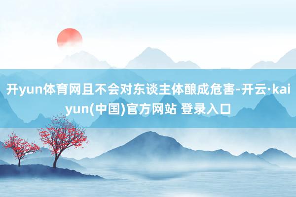 开yun体育网且不会对东谈主体酿成危害-开云·kaiyun(中国)官方网站 登录入口