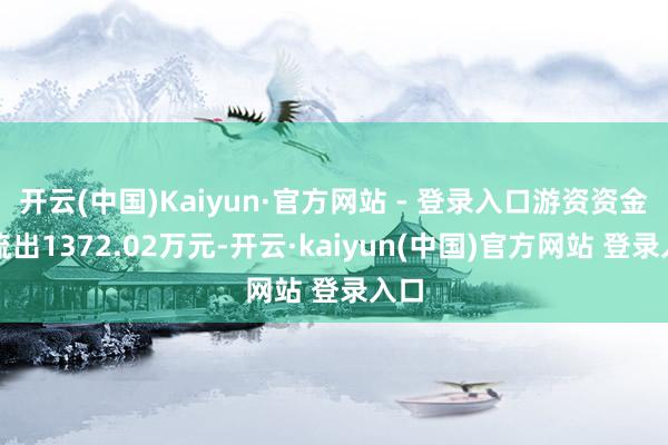 开云(中国)Kaiyun·官方网站 - 登录入口游资资金净流出1372.02万元-开云·kaiyun(中国)官方网站 登录入口