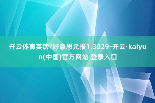 开云体育英镑/好意思元报1.3029-开云·kaiyun(中国)官方网站 登录入口