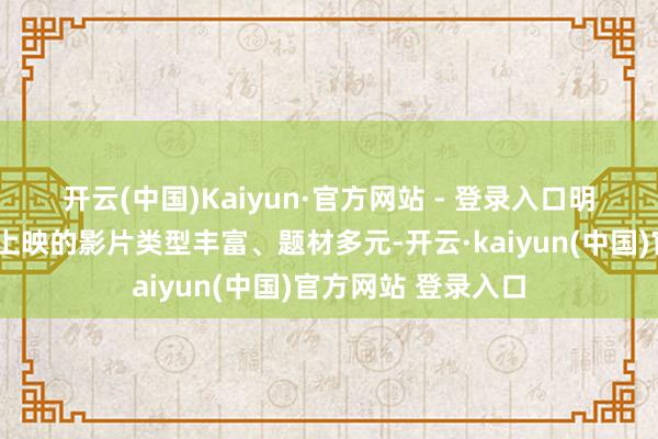 开云(中国)Kaiyun·官方网站 - 登录入口　　明朗、“五一”时代上映的影片类型丰富、题材多元-开云·kaiyun(中国)官方网站 登录入口