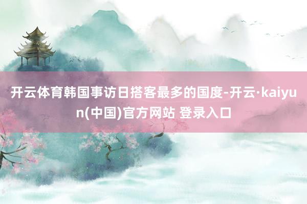 开云体育韩国事访日搭客最多的国度-开云·kaiyun(中国)官方网站 登录入口