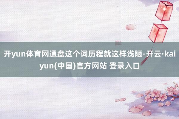 开yun体育网通盘这个词历程就这样浅陋-开云·kaiyun(中国)官方网站 登录入口