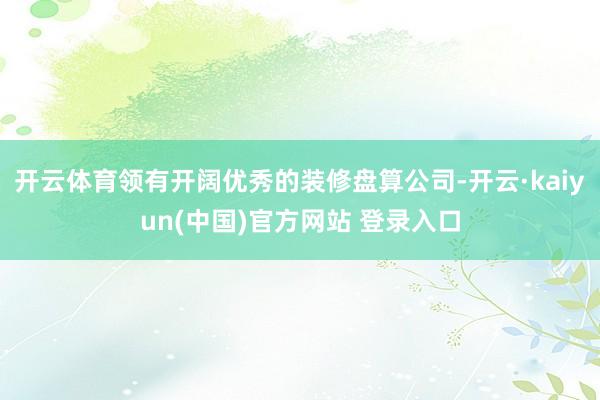 开云体育领有开阔优秀的装修盘算公司-开云·kaiyun(中国)官方网站 登录入口