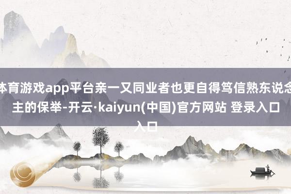 体育游戏app平台亲一又同业者也更自得笃信熟东说念主的保举-开云·kaiyun(中国)官方网站 登录入口