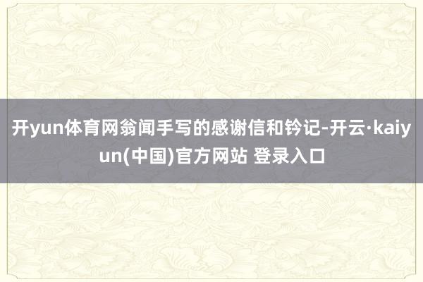 开yun体育网翁闻手写的感谢信和钤记-开云·kaiyun(中国)官方网站 登录入口