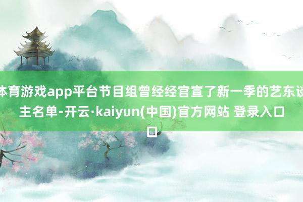 体育游戏app平台节目组曾经经官宣了新一季的艺东谈主名单-开云·kaiyun(中国)官方网站 登录入口