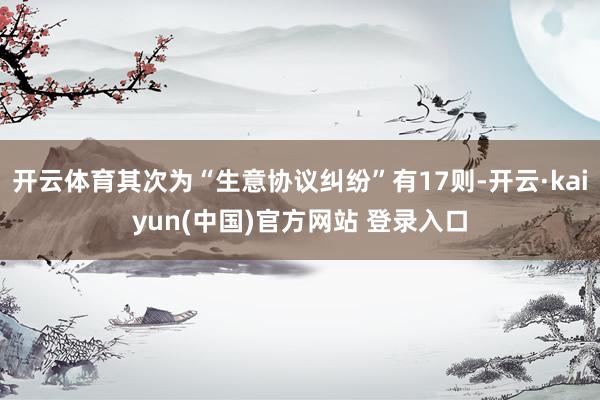 开云体育其次为“生意协议纠纷”有17则-开云·kaiyun(中国)官方网站 登录入口