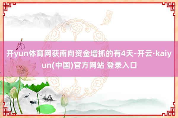 开yun体育网获南向资金增抓的有4天-开云·kaiyun(中国)官方网站 登录入口