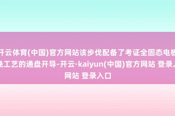 开云体育(中国)官方网站该步伐配备了考证全固态电板分娩工艺的通盘开导-开云·kaiyun(中国)官方网站 登录入口