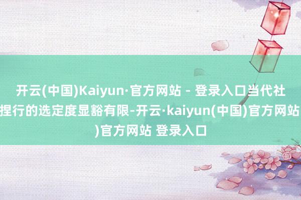 开云(中国)Kaiyun·官方网站 - 登录入口当代社会对这一捏行的选定度显豁有限-开云·kaiyun(中国)官方网站 登录入口