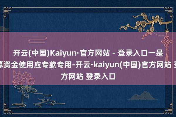 开云(中国)Kaiyun·官方网站 - 登录入口　　一是强调召募资金使用应专款专用-开云·kaiyun(中国)官方网站 登录入口