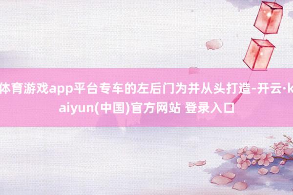 体育游戏app平台专车的左后门为并从头打造-开云·kaiyun(中国)官方网站 登录入口
