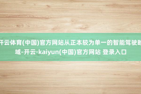 开云体育(中国)官方网站从正本较为单一的智能驾驶畛域-开云·kaiyun(中国)官方网站 登录入口