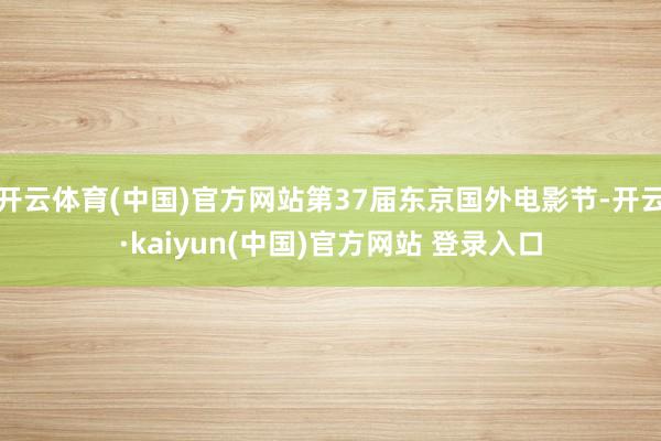 开云体育(中国)官方网站第37届东京国外电影节-开云·kaiyun(中国)官方网站 登录入口