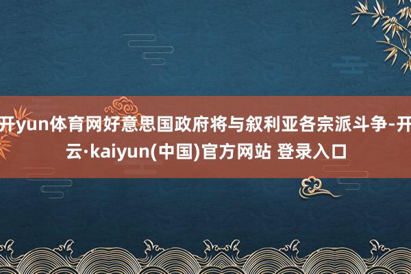 开yun体育网好意思国政府将与叙利亚各宗派斗争-开云·kaiyun(中国)官方网站 登录入口