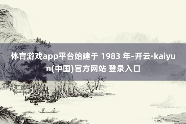 体育游戏app平台始建于 1983 年-开云·kaiyun(中国)官方网站 登录入口