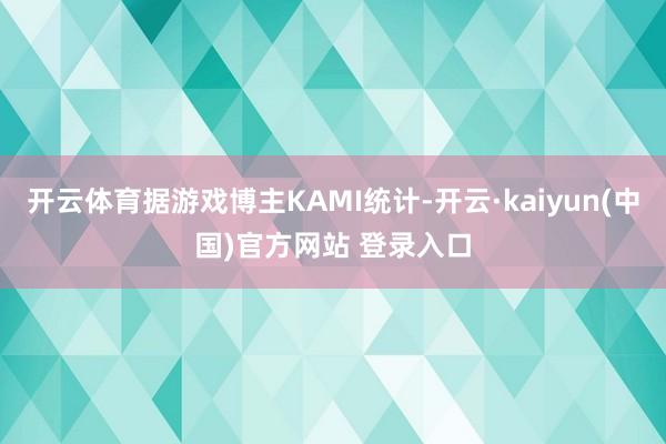 开云体育据游戏博主KAMI统计-开云·kaiyun(中国)官方网站 登录入口
