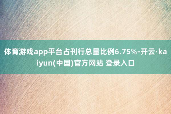 体育游戏app平台占刊行总量比例6.75%-开云·kaiyun(中国)官方网站 登录入口