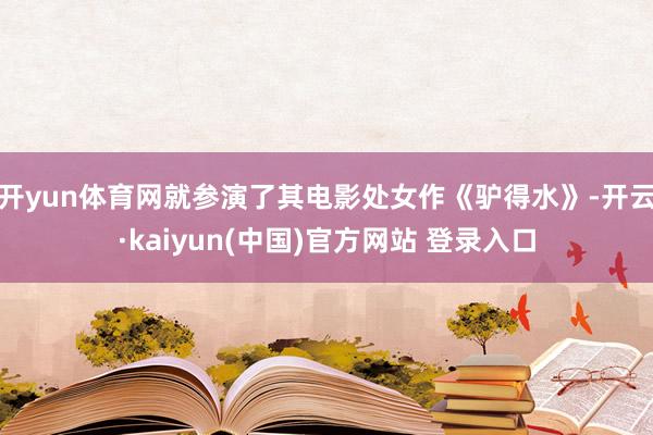 开yun体育网就参演了其电影处女作《驴得水》-开云·kaiyun(中国)官方网站 登录入口
