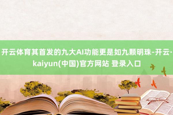 开云体育其首发的九大AI功能更是如九颗明珠-开云·kaiyun(中国)官方网站 登录入口