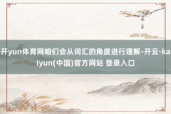 开yun体育网咱们会从词汇的角度进行理解-开云·kaiyun(中国)官方网站 登录入口