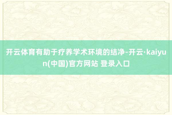 开云体育有助于疗养学术环境的结净-开云·kaiyun(中国)官方网站 登录入口