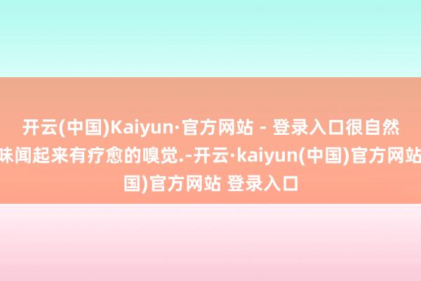 开云(中国)Kaiyun·官方网站 - 登录入口很自然的草木滋味闻起来有疗愈的嗅觉.-开云·kaiyun(中国)官方网站 登录入口
