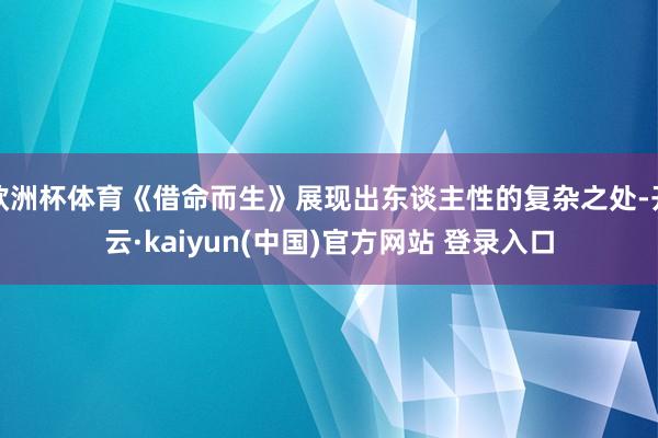 欧洲杯体育《借命而生》展现出东谈主性的复杂之处-开云·kaiyun(中国)官方网站 登录入口