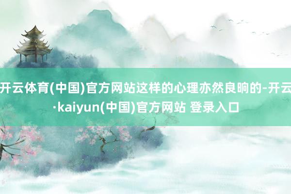 开云体育(中国)官方网站这样的心理亦然良晌的-开云·kaiyun(中国)官方网站 登录入口