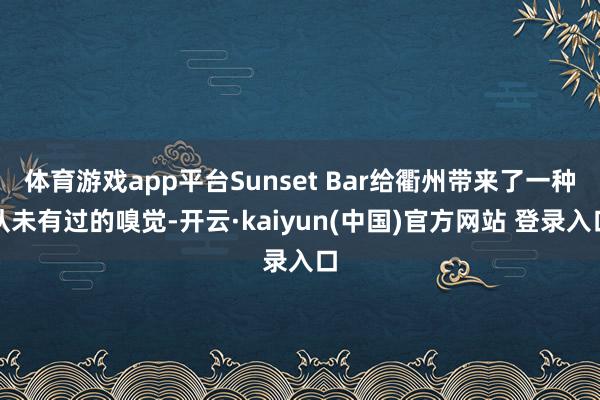 体育游戏app平台Sunset Bar给衢州带来了一种从未有过的嗅觉-开云·kaiyun(中国)官方网站 登录入口