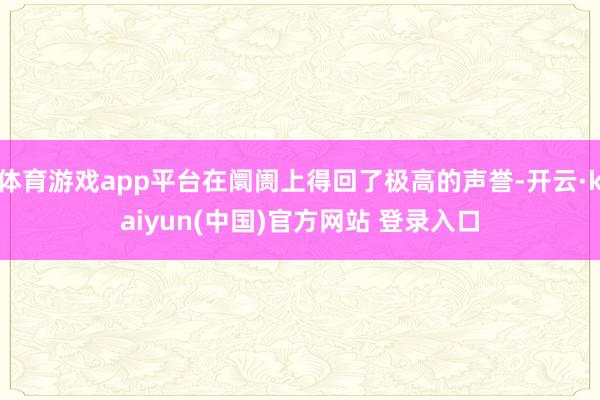 体育游戏app平台在阛阓上得回了极高的声誉-开云·kaiyun(中国)官方网站 登录入口