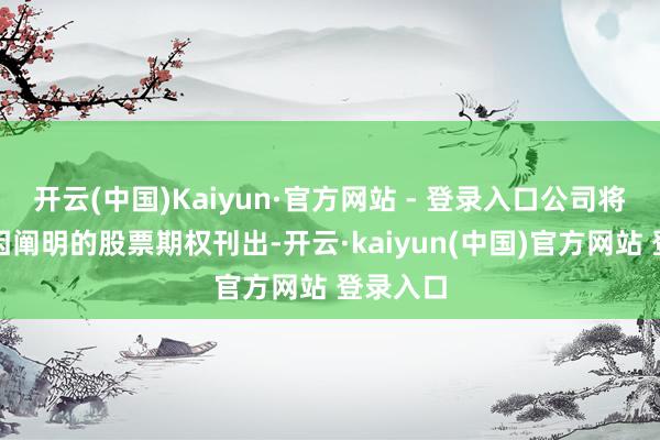 开云(中国)Kaiyun·官方网站 - 登录入口公司将上述原因阐明的股票期权刊出-开云·kaiyun(中国)官方网站 登录入口
