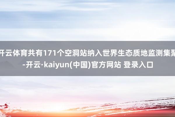 开云体育共有171个空洞站纳入世界生态质地监测集聚-开云·kaiyun(中国)官方网站 登录入口