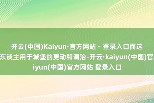 开云(中国)Kaiyun·官方网站 - 登录入口而这些本领也被西方东谈主用于城堡的更动和调治-开云·kaiyun(中国)官方网站 登录入口