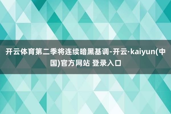 开云体育第二季将连续暗黑基调-开云·kaiyun(中国)官方网站 登录入口