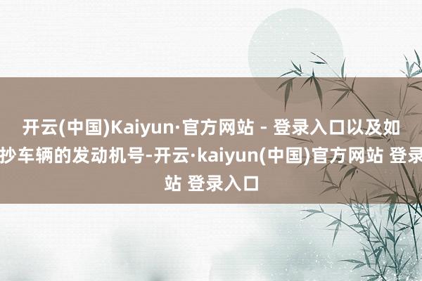 开云(中国)Kaiyun·官方网站 - 登录入口以及如何查抄车辆的发动机号-开云·kaiyun(中国)官方网站 登录入口