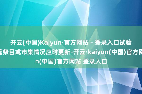 开云(中国)Kaiyun·官方网站 - 登录入口试验可能字据监管条目或市集情况应时更新-开云·kaiyun(中国)官方网站 登录入口