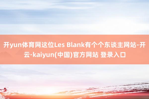 开yun体育网这位Les Blank有个个东谈主网站-开云·kaiyun(中国)官方网站 登录入口