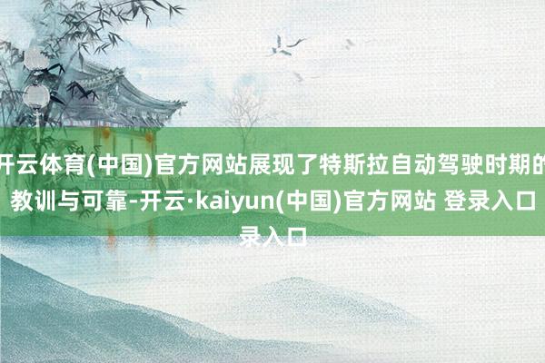 开云体育(中国)官方网站展现了特斯拉自动驾驶时期的教训与可靠-开云·kaiyun(中国)官方网站 登录入口