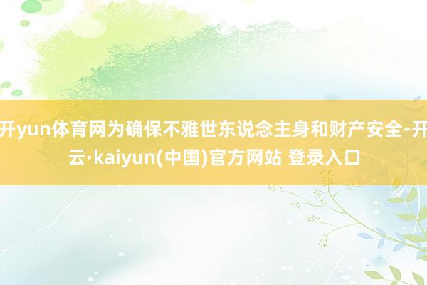 开yun体育网为确保不雅世东说念主身和财产安全-开云·kaiyun(中国)官方网站 登录入口