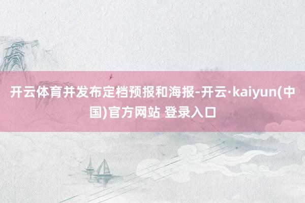 开云体育并发布定档预报和海报-开云·kaiyun(中国)官方网站 登录入口