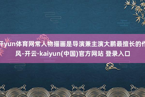 开yun体育网常人物描画是导演兼主演大鹏最擅长的作风-开云·kaiyun(中国)官方网站 登录入口