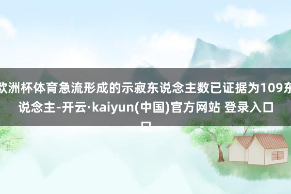 欧洲杯体育急流形成的示寂东说念主数已证据为109东说念主-开云·kaiyun(中国)官方网站 登录入口