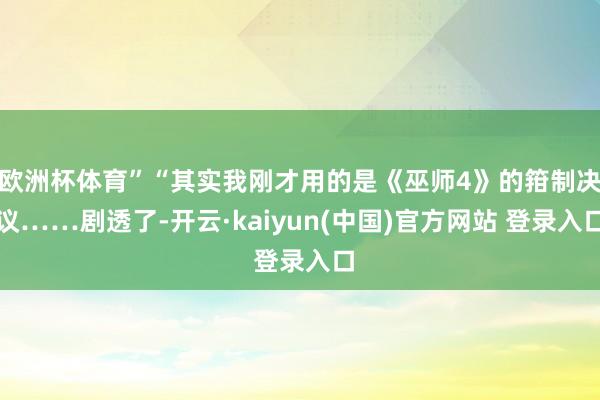 欧洲杯体育”“其实我刚才用的是《巫师4》的箝制决议……剧透了-开云·kaiyun(中国)官方网站 登录入口