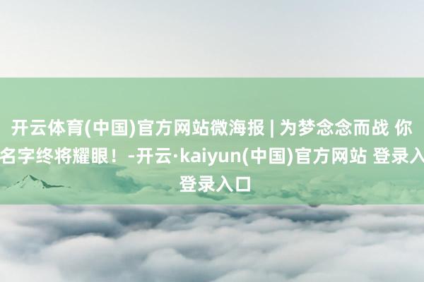 开云体育(中国)官方网站微海报 | 为梦念念而战 你的名字终将耀眼！-开云·kaiyun(中国)官方网站 登录入口