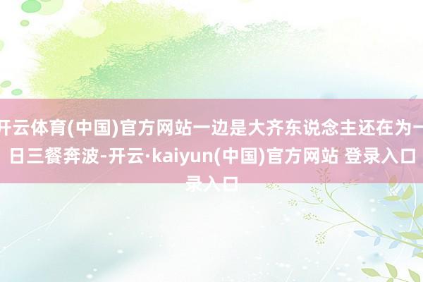 开云体育(中国)官方网站一边是大齐东说念主还在为一日三餐奔波-开云·kaiyun(中国)官方网站 登录入口