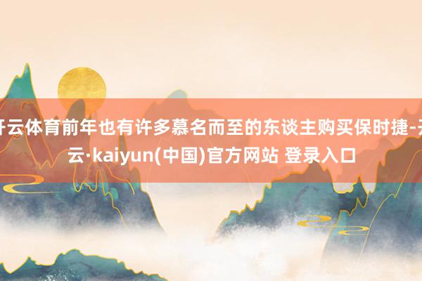 开云体育前年也有许多慕名而至的东谈主购买保时捷-开云·kaiyun(中国)官方网站 登录入口