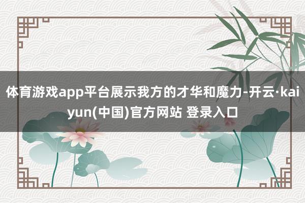 体育游戏app平台展示我方的才华和魔力-开云·kaiyun(中国)官方网站 登录入口