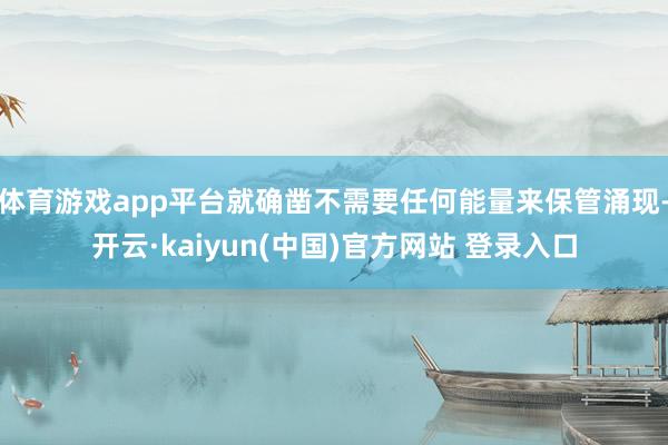 体育游戏app平台就确凿不需要任何能量来保管涌现-开云·kaiyun(中国)官方网站 登录入口