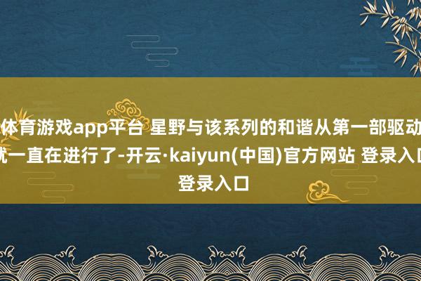 体育游戏app平台 星野与该系列的和谐从第一部驱动就一直在进行了-开云·kaiyun(中国)官方网站 登录入口